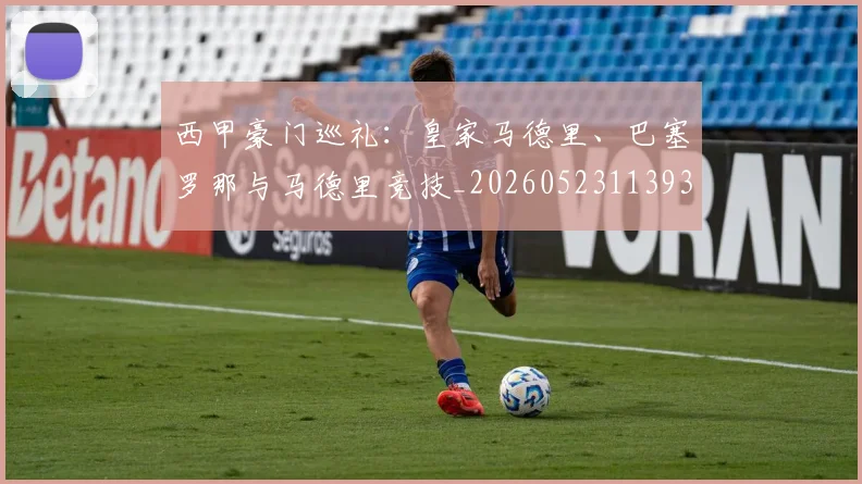 西甲豪门巡礼:皇家马德里、巴塞罗那与马德里竞技_20260523113930